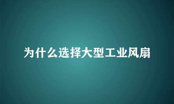 为什么选择大型工业风扇