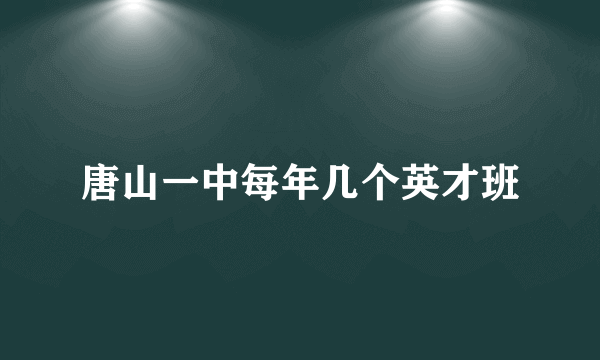 唐山一中每年几个英才班