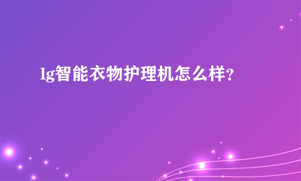 lg智能衣物护理机怎么样？