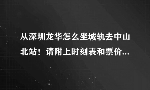 从深圳龙华怎么坐城轨去中山北站！请附上时刻表和票价！谢谢！