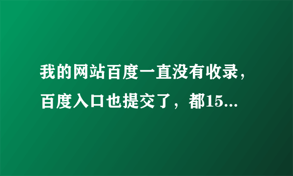 我的网站百度一直没有收录，百度入口也提交了，都15天了在不收录我就要崩溃了，天天都更新文章。