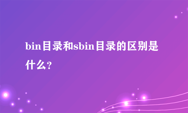 bin目录和sbin目录的区别是什么？