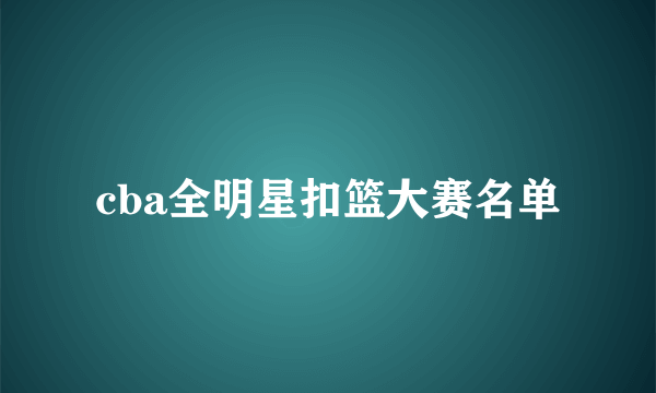 cba全明星扣篮大赛名单