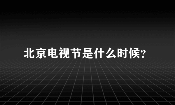 北京电视节是什么时候？