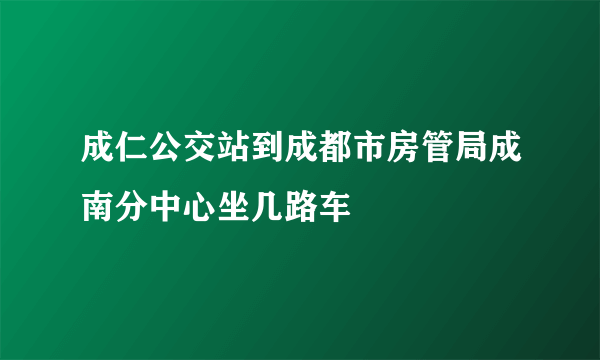 成仁公交站到成都市房管局成南分中心坐几路车