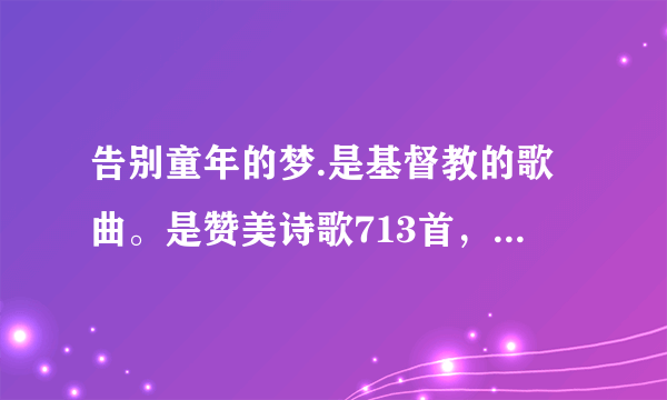 告别童年的梦.是基督教的歌曲。是赞美诗歌713首，我要下载音乐。哪里能下载？