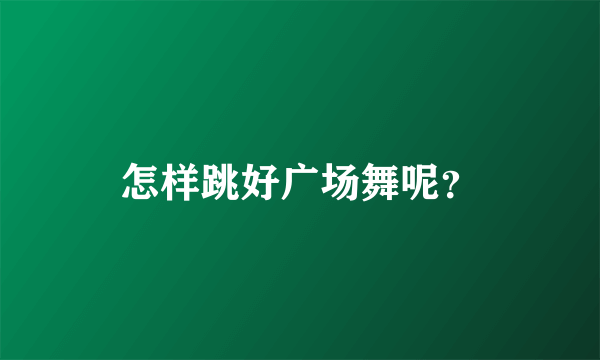 怎样跳好广场舞呢？