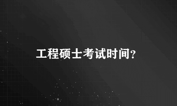 工程硕士考试时间？