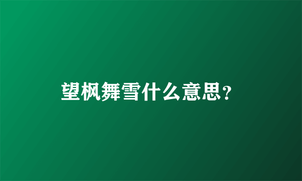 望枫舞雪什么意思？