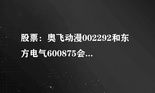 股票：奥飞动漫002292和东方电气600875会反弹吗？