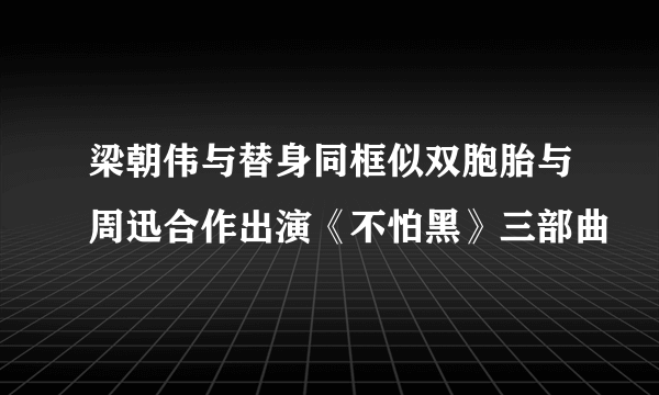 梁朝伟与替身同框似双胞胎与周迅合作出演《不怕黑》三部曲