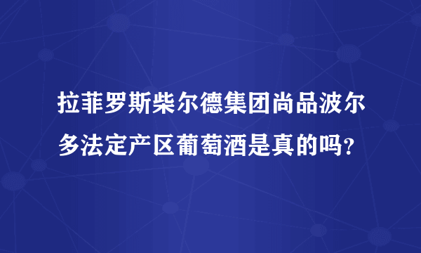 拉菲罗斯柴尔德集团尚品波尔多法定产区葡萄酒是真的吗？