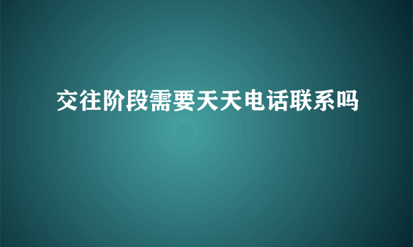 交往阶段需要天天电话联系吗