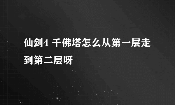 仙剑4 千佛塔怎么从第一层走到第二层呀