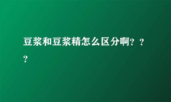 豆浆和豆浆精怎么区分啊？？？