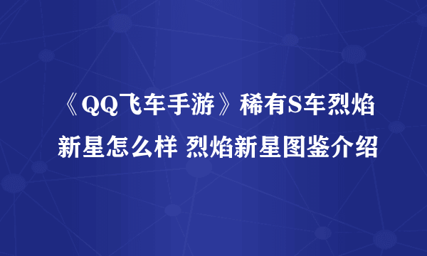 《QQ飞车手游》稀有S车烈焰新星怎么样 烈焰新星图鉴介绍