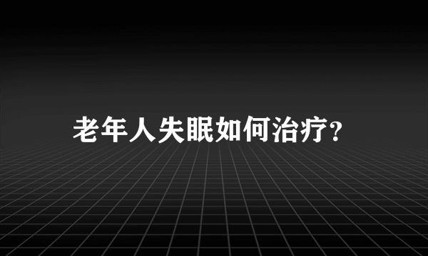 老年人失眠如何治疗？