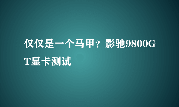 仅仅是一个马甲？影驰9800GT显卡测试