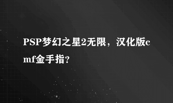 PSP梦幻之星2无限，汉化版cmf金手指？