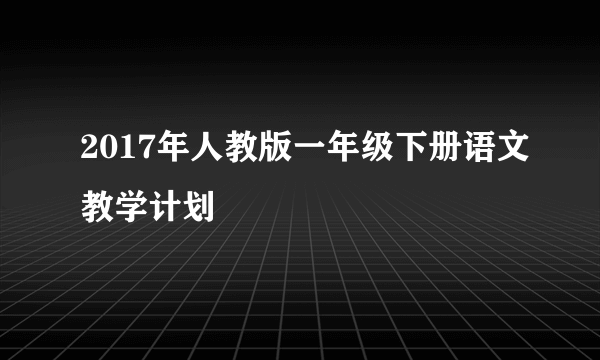 2017年人教版一年级下册语文教学计划