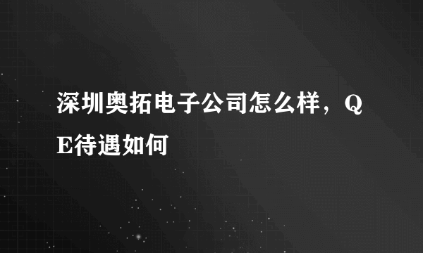 深圳奥拓电子公司怎么样，QE待遇如何