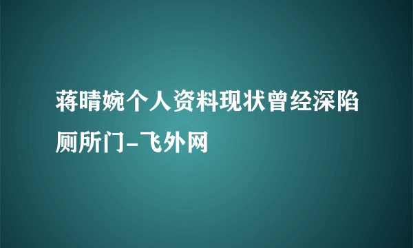 蒋晴婉个人资料现状曾经深陷厕所门-飞外网