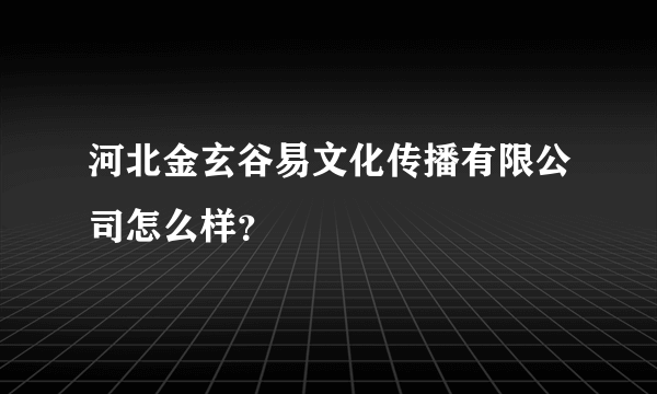 河北金玄谷易文化传播有限公司怎么样？