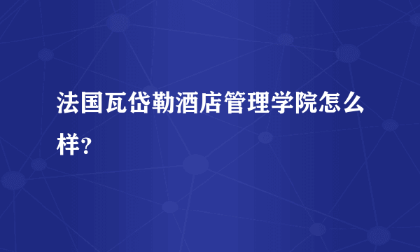 法国瓦岱勒酒店管理学院怎么样？