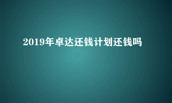 2019年卓达还钱计划还钱吗