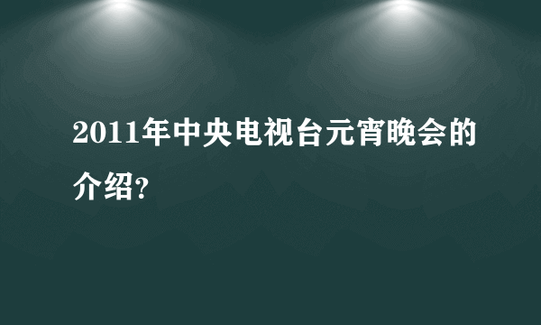 2011年中央电视台元宵晚会的介绍？