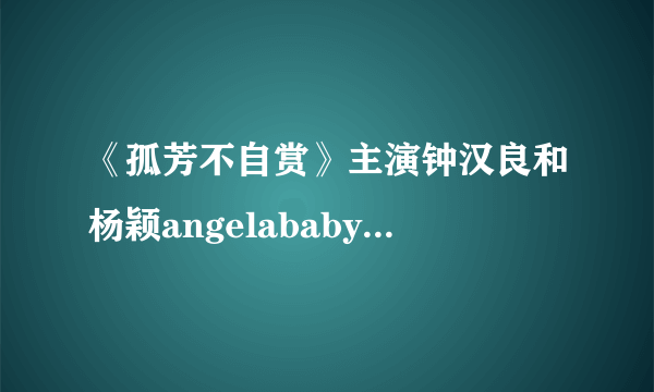 《孤芳不自赏》主演钟汉良和杨颖angelababy是否敬业？