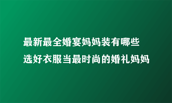 最新最全婚宴妈妈装有哪些   选好衣服当最时尚的婚礼妈妈