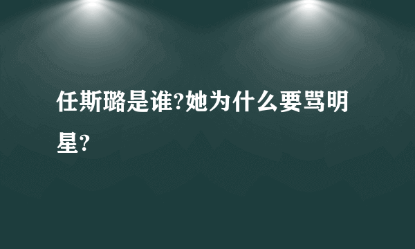 任斯璐是谁?她为什么要骂明星?