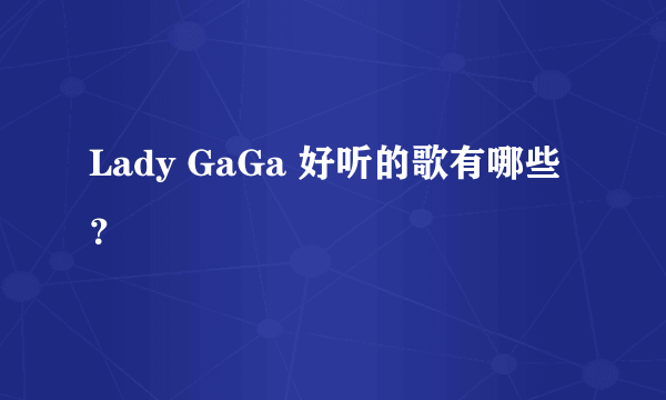 Lady GaGa 好听的歌有哪些？