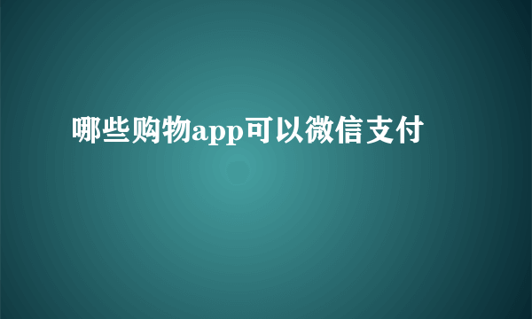 哪些购物app可以微信支付