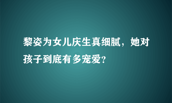 黎姿为女儿庆生真细腻，她对孩子到底有多宠爱？