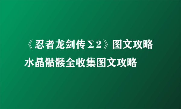 《忍者龙剑传Σ2》图文攻略 水晶骷髅全收集图文攻略