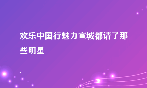 欢乐中国行魅力宣城都请了那些明星