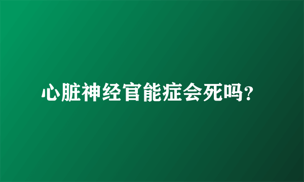 心脏神经官能症会死吗？