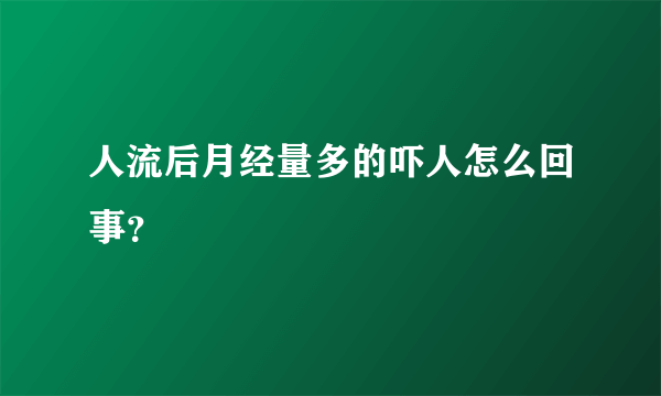 人流后月经量多的吓人怎么回事？