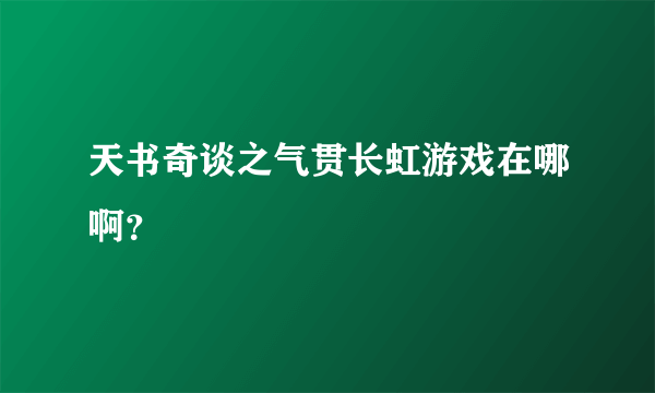 天书奇谈之气贯长虹游戏在哪啊？