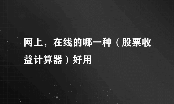 网上，在线的哪一种（股票收益计算器）好用