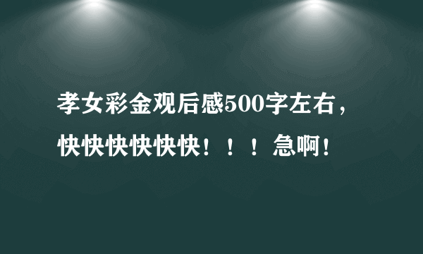 孝女彩金观后感500字左右，快快快快快快！！！急啊！