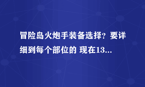 冒险岛火炮手装备选择？要详细到每个部位的 现在130j 跪求啊！