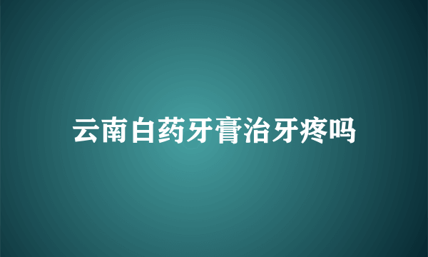 云南白药牙膏治牙疼吗