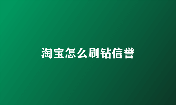 淘宝怎么刷钻信誉