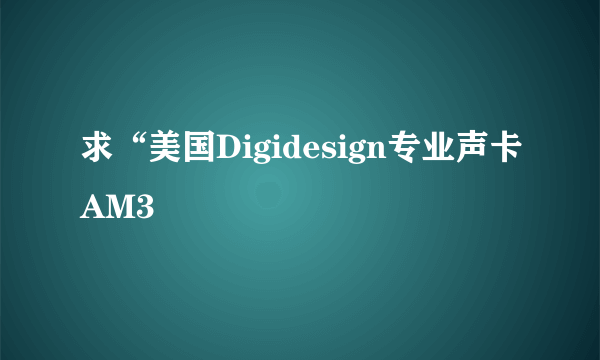 求“美国Digidesign专业声卡AM3