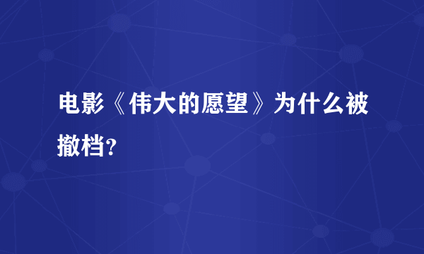 电影《伟大的愿望》为什么被撤档？