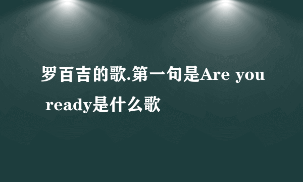 罗百吉的歌.第一句是Are you ready是什么歌