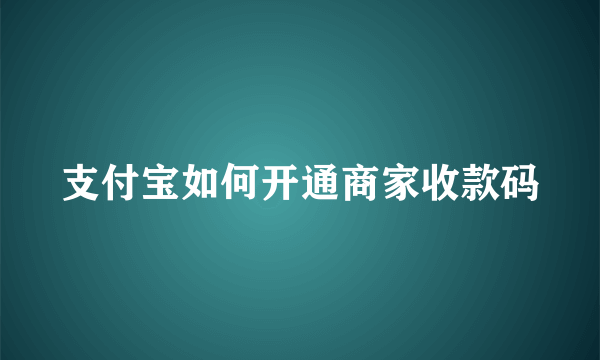 支付宝如何开通商家收款码